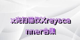 x光扫描仪Xrayscanner合集