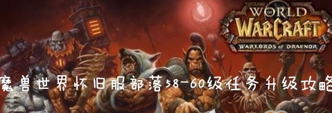 魔兽世界(wow)怀旧服部落58-60级升级攻略介绍