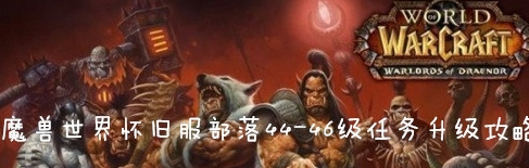 魔兽世界(wow)怀旧服部落44-46级任务升级攻略介绍