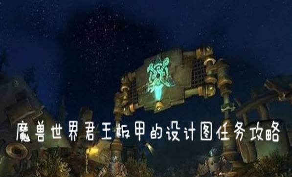 魔兽世界怀旧服君王板甲的设计图任务怎么做_君王板甲的设计图任务完成攻略
