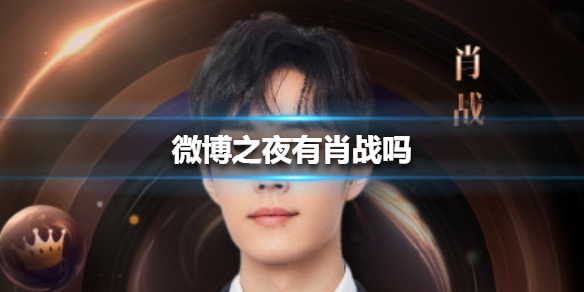 微博之夜肖战会不会去