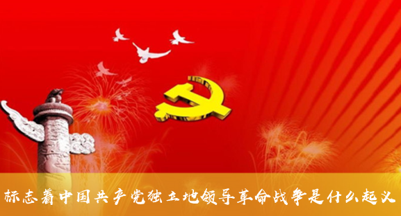 标志着中国共产党独立地领导革命战争是什么起义