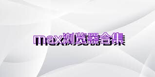 max浏览器合集