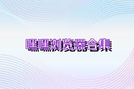 嘿嘿浏览器合集