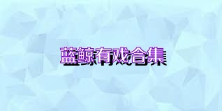 蓝鲸有戏合集